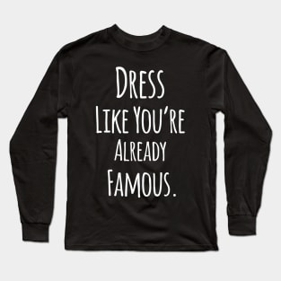 Dress Like You are Already Famous - Funny Positive Quote Long Sleeve T-Shirt